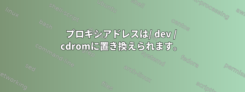 プロキシアドレスは/ dev / cdromに置き換えられます。