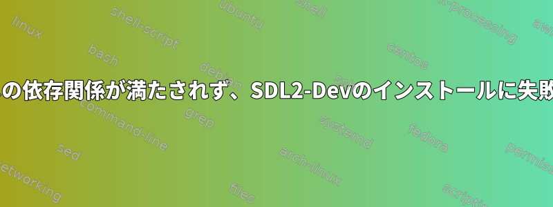 Debianへの依存関係が満たされず、SDL2-Devのインストールに失敗しました