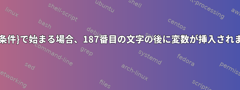 行が{条件}で始まる場合、187番目の文字の後に変数が挿入されます。