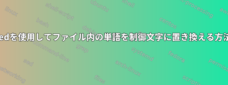 sedを使用してファイル内の単語を制御文字に置き換える方法