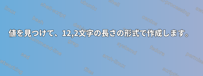 値を見つけて、12,2文字の長さの形式で作成します。