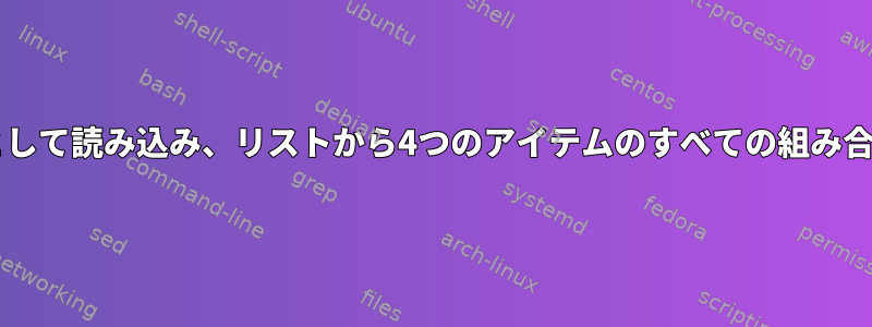 20以上のアイテムのリストを配列として読み込み、リストから4つのアイテムのすべての組み合わせを生成するBashスクリプト