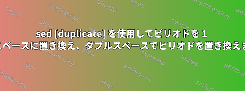 sed [duplicate] を使用してピリオドを 1 つのスペースに置き換え、ダブルスペースでピリオドを置き換えます。