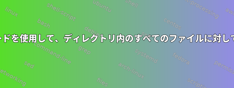 パスに複数のワイルドカードを使用して、ディレクトリ内のすべてのファイルに対してコマンドを実行します。