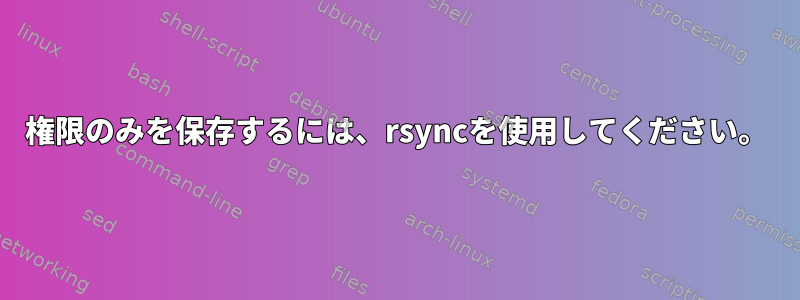 権限のみを保存するには、rsyncを使用してください。