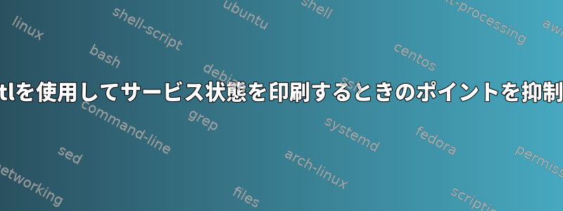 systemctlを使用してサービス状態を印刷するときのポイントを抑制します。