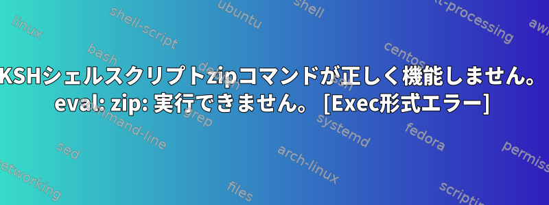 KSHシェルスクリプトzipコマンドが正しく機能しません。 eval: zip: 実行できません。 [Exec形式エラー]