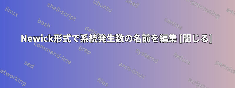 Newick形式で系統発生数の名前を編集 [閉じる]