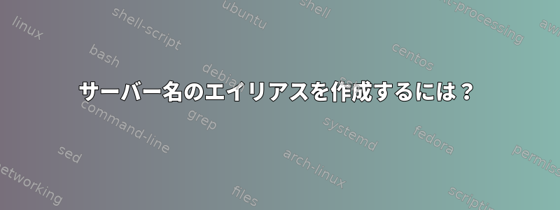 サーバー名のエイリアスを作成するには？