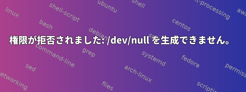 権限が拒否されました: /dev/null を生成できません。