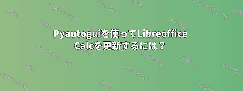 Pyautoguiを使ってLibreoffice Calcを更新するには？