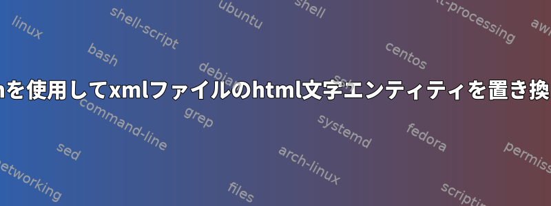 bashを使用してxmlファイルのhtml文字エンティティを置き換える