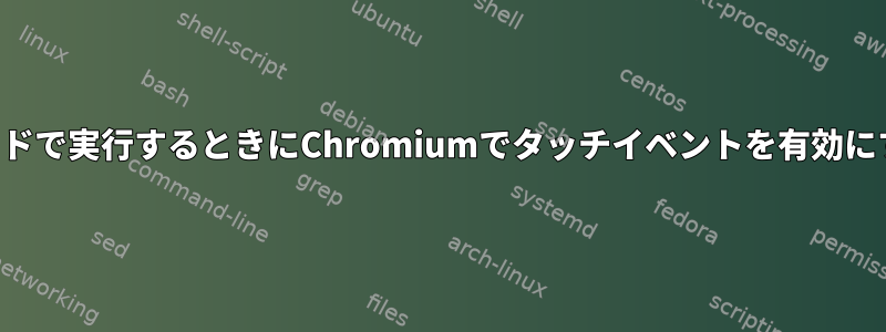 キオスクモードで実行するときにChromiumでタッチイベントを有効にする方法は？