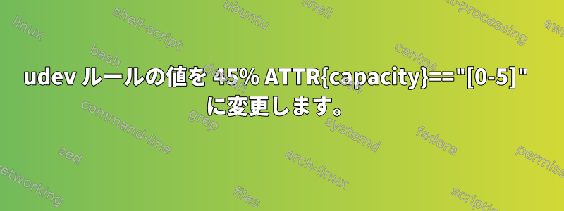 udev ルールの値を 45% ATTR{capacity}=="[0-5]" に変更します。