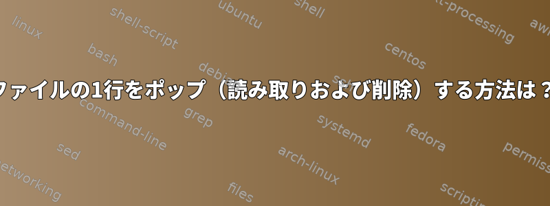 ファイルの1行をポップ（読み取りおよび削除）する方法は？