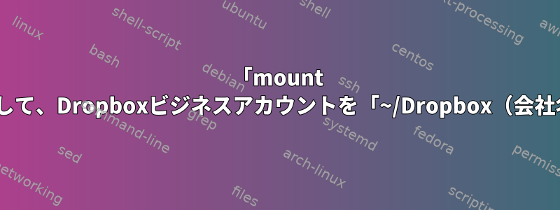 「mount --bind」またはシンボリックリンクなどを使用して、Dropboxビジネスアカウントを「~/Dropbox（会社名）」から「~/Dropbox」にリンクしますか？