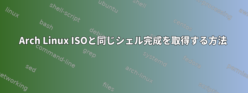 Arch Linux ISOと同じシェル完成を取得する方法