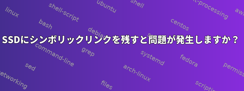 SSDにシンボリックリンクを残すと問題が発生しますか？