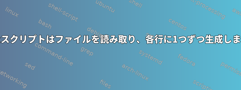 Unixスクリプトはファイルを読み取り、各行に1つずつ生成します。