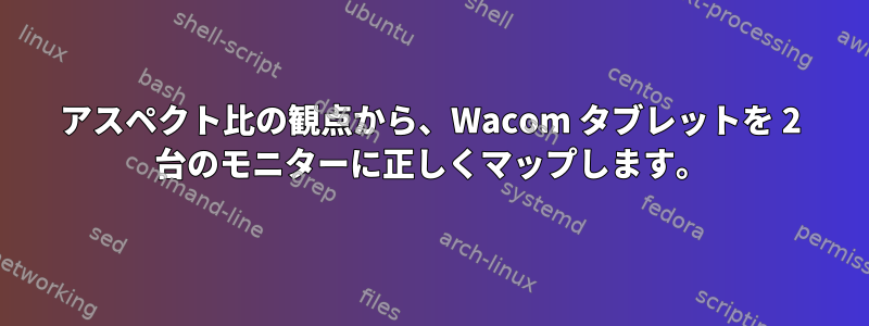 アスペクト比の観点から、Wacom タブレットを 2 台のモニターに正しくマップします。