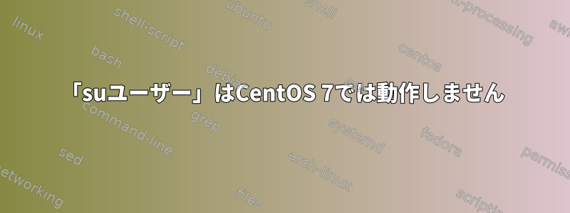 「suユーザー」はCentOS 7では動作しません