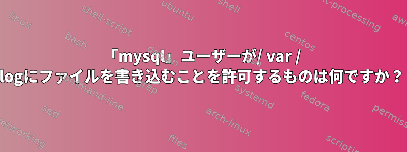 「mysql」ユーザーが/ var / logにファイルを書き込むことを許可するものは何ですか？