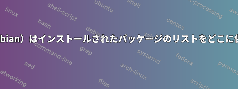 Synaptic（Debian）はインストールされたパッケージのリストをどこに保存しますか？