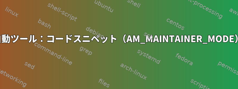 自動ツール：コードスニペット（AM_MAINTAINER_MODE）