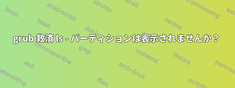 grub 救済 ls - パーティションは表示されませんか？