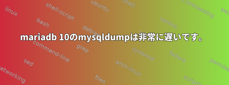 mariadb 10のmysqldumpは非常に遅いです。