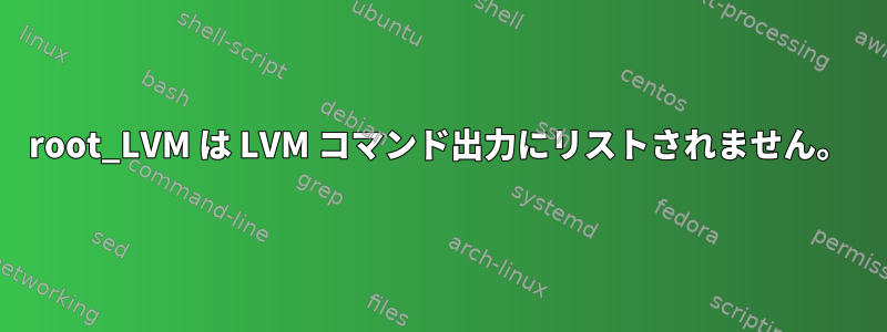 root_LVM は LVM コマンド出力にリストされません。