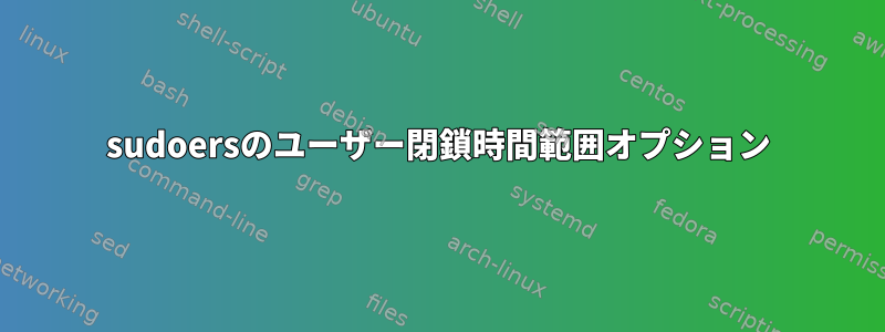 sudoersのユーザー閉鎖時間範囲オプション