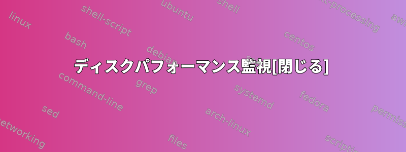 ディスクパフォ​​ーマンス監視[閉じる]