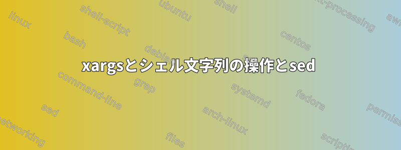 xargsとシェル文字列の操作とsed