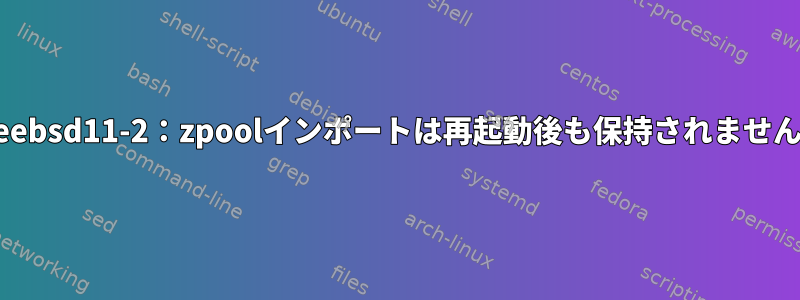 Freebsd11-2：zpoolインポートは再起動後も保持されません。