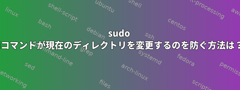 sudo -iコマンドが現在のディレクトリを変更するのを防ぐ方法は？