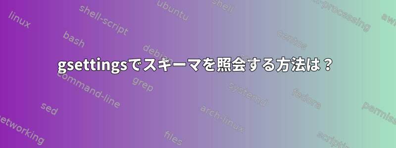 gsettingsでスキーマを照会する方法は？