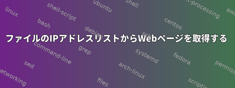 ファイルのIPアドレスリストからWebページを取得する