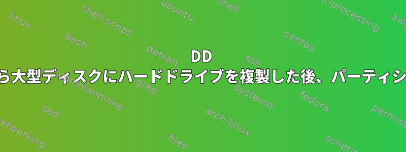 DD を使用して小型ディスクから大型ディスクにハードドライブを複製した後、パーティションのサイズを大きくする