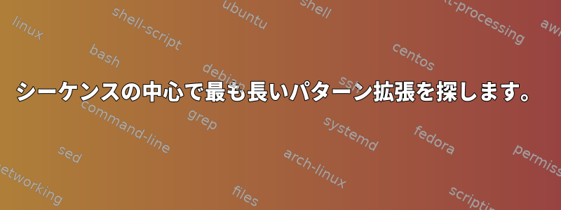 シーケンスの中心で最も長いパターン拡張を探します。