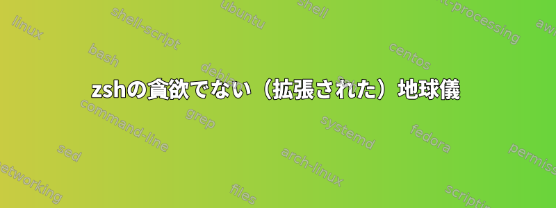 zshの貪欲でない（拡張された）地球儀