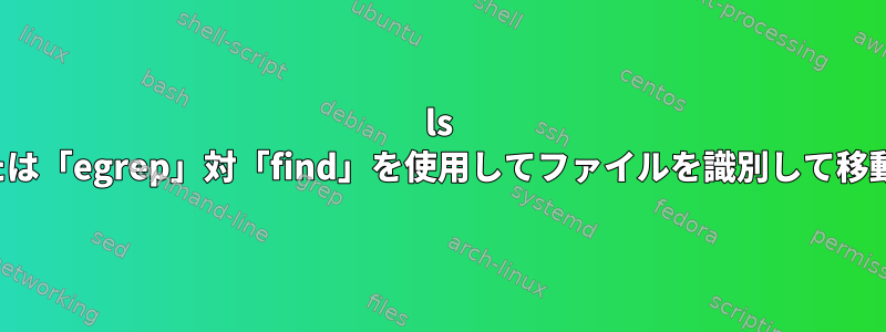 ls egrepまたは「egrep」対「find」を使用してファイルを識別して移動する方法