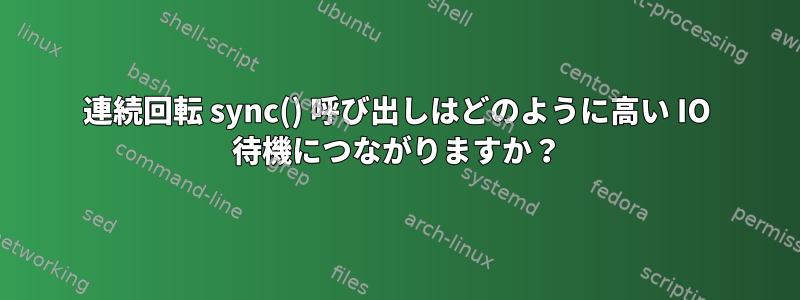 連続回転 sync() 呼び出しはどのように高い IO 待機につながりますか？