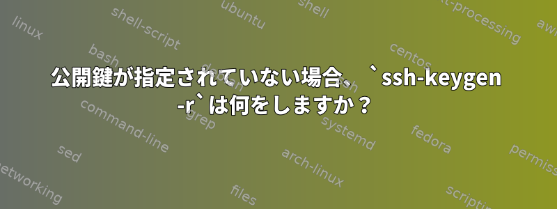 公開鍵が指定されていない場合、 `ssh-keygen -r`は何をしますか？