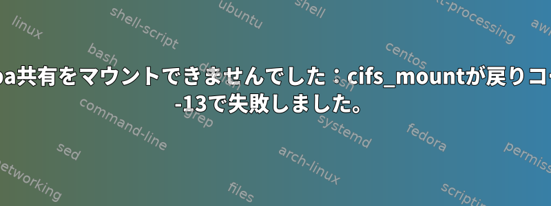 Samba共有をマウントできませんでした：cifs_mountが戻りコード= -13で失敗しました。