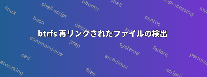 btrfs 再リンクされたファイルの検出