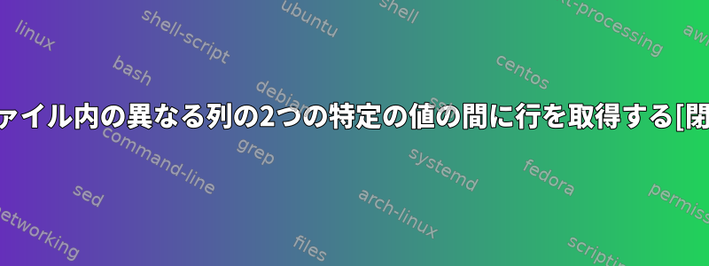 txtファイル内の異なる列の2つの特定の値の間に行を取得する[閉じる]