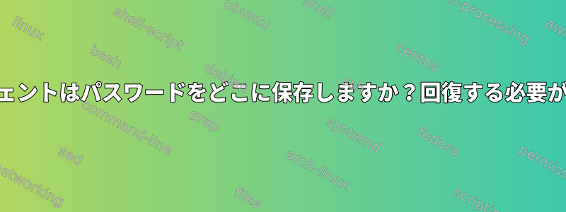 GPGエージェントはパスワードをどこに保存しますか？回復する必要があります。