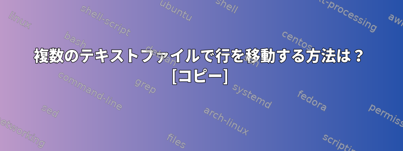 複数のテキストファイルで行を移動する方法は？ [コピー]