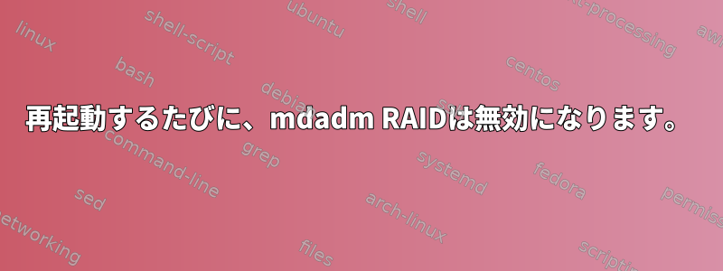 再起動するたびに、mdadm RAIDは無効になります。